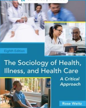 The Sociology of Health, Illness, and Health Care: A Critical Approach 8th Edition Weitz SOLUTION MANUAL